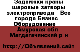 Задвижки краны шаровые затворы электропривода - Все города Бизнес » Оборудование   . Амурская обл.,Магдагачинский р-н